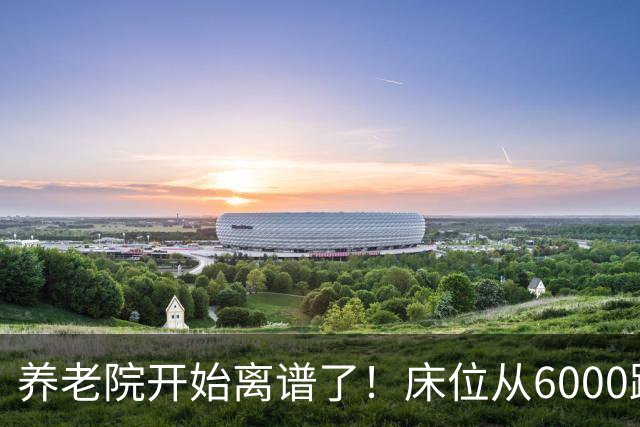 养老院开始离谱了！床位从6000跌到2000，退休金三千也能住得起了